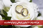 جزئیات وام ۱۰۰ میلیون تومانی ازدواج اعلام شد!